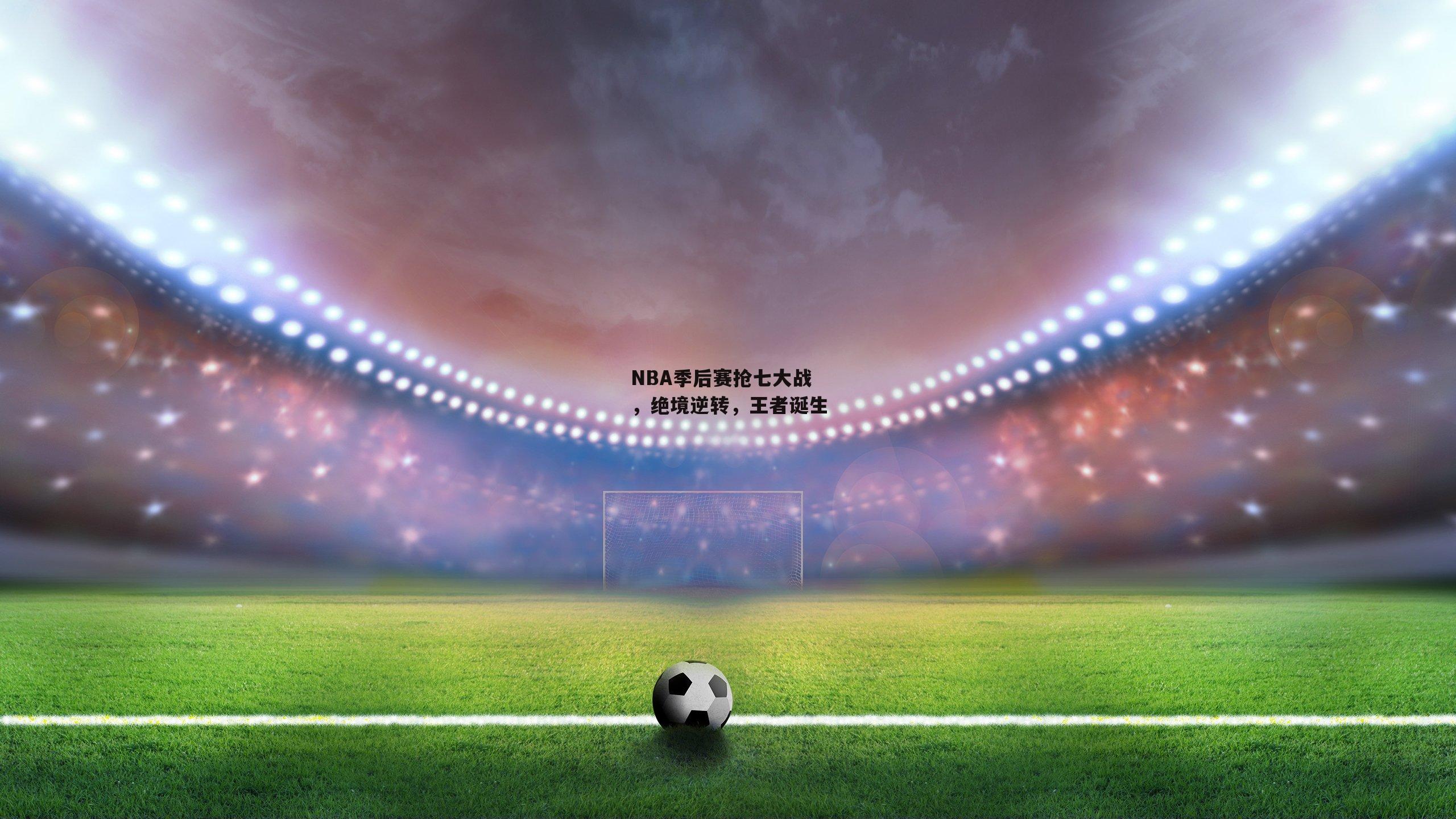 NBA季后赛抢七大战，绝境逆转，王者诞生